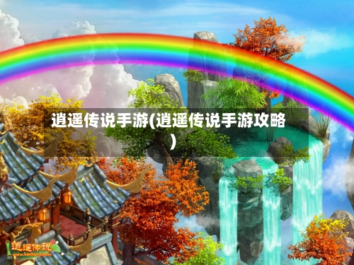 逍遥传说手游(逍遥传说手游攻略)