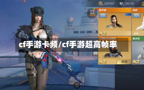 cf手游卡频/cf手游超高帧率-第2张图片