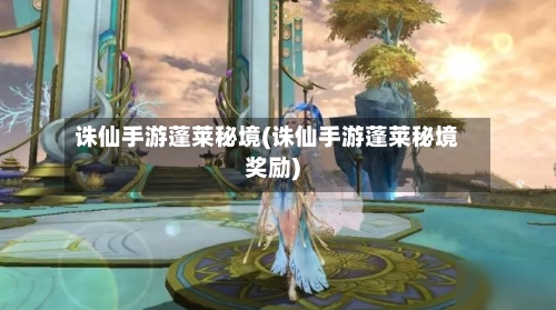 诛仙手游蓬莱秘境(诛仙手游蓬莱秘境奖励)-第3张图片