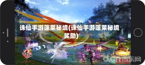 诛仙手游蓬莱秘境(诛仙手游蓬莱秘境奖励)