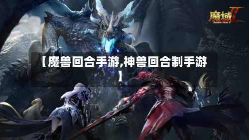 【魔兽回合手游,神兽回合制手游】