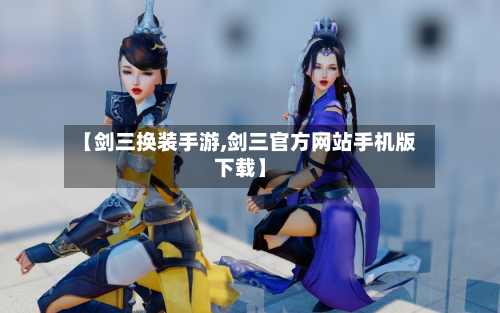 【剑三换装手游,剑三官方网站手机版下载】-第2张图片