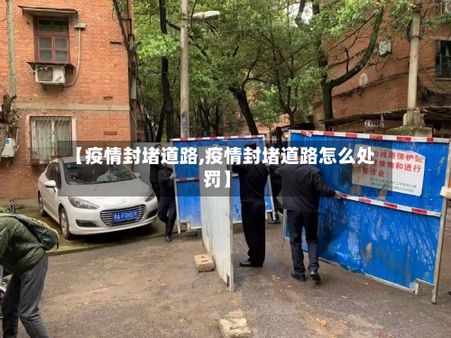 【疫情封堵道路,疫情封堵道路怎么处罚】