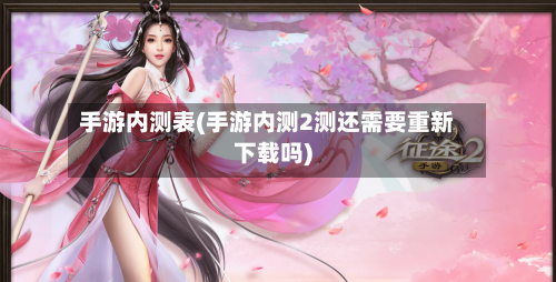 手游内测表(手游内测2测还需要重新下载吗)