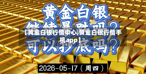 【黄金白银行情中心,黄金白银行情手机app】