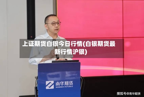 上证期货白银今日行情(白银期货最新行情沪银)