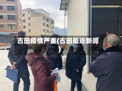 古田疫情严重(古田最近新闻)-第3张图片