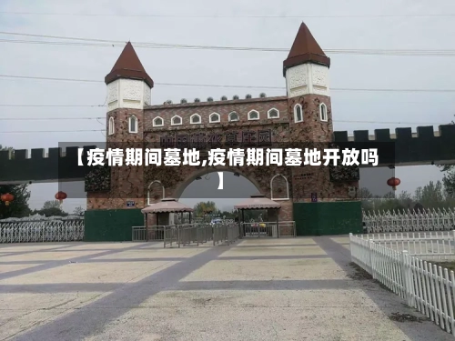 【疫情期间墓地,疫情期间墓地开放吗】-第3张图片