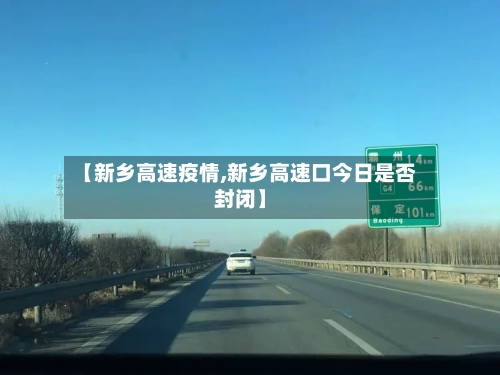 【新乡高速疫情,新乡高速口今日是否封闭】