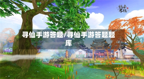 寻仙手游答题/寻仙手游答题题库