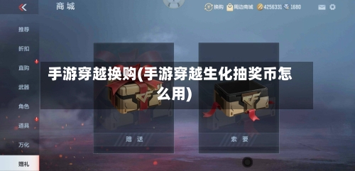 手游穿越换购(手游穿越生化抽奖币怎么用)