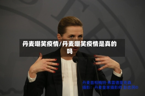 丹麦嘲笑疫情/丹麦嘲笑疫情是真的吗