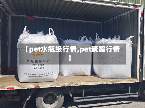 【pet水瓶级行情,pet聚酯行情】