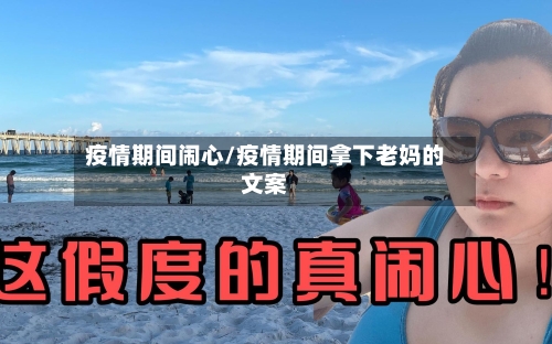 疫情期间闹心/疫情期间拿下老妈的文案