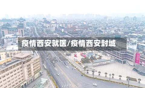 疫情西安就医/疫情西安封城-第2张图片