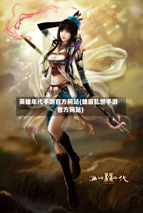英雄年代手游官方网站(雄霸乱世手游官方网站)-第2张图片