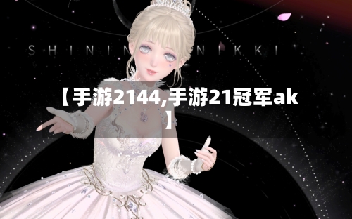 【手游2144,手游21冠军ak】
