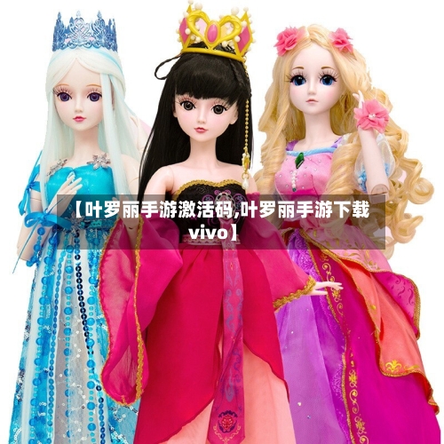 【叶罗丽手游激活码,叶罗丽手游下载vivo】
