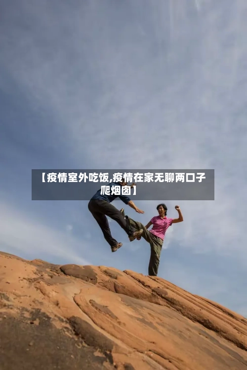 【疫情室外吃饭,疫情在家无聊两口子爬烟囱】