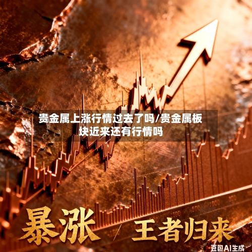 贵金属上涨行情过去了吗/贵金属板块近来还有行情吗-第3张图片