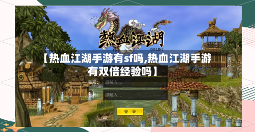【热血江湖手游有sf吗,热血江湖手游有双倍经验吗】
