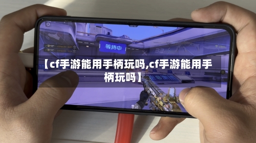 【cf手游能用手柄玩吗,cf手游能用手柄玩吗】-第3张图片