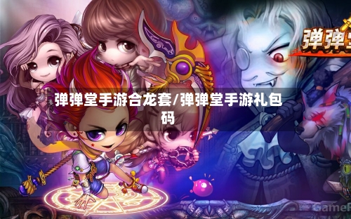 弹弹堂手游合龙套/弹弹堂手游礼包码