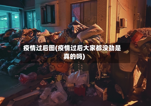 疫情过后图(疫情过后大家都没劲是真的吗)