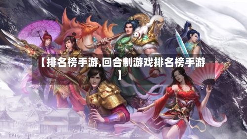 【排名榜手游,回合制游戏排名榜手游】-第2张图片