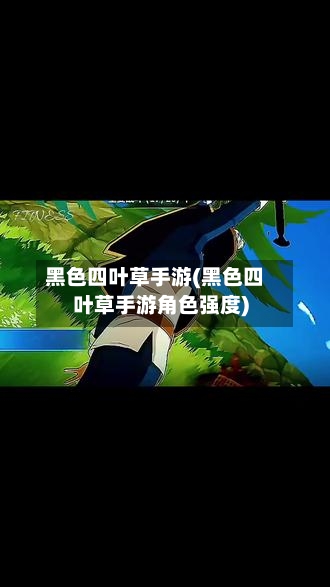 黑色四叶草手游(黑色四叶草手游角色强度)
