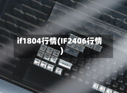 if1804行情(IF2406行情)-第2张图片