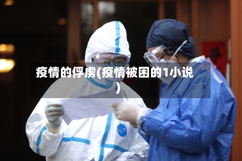 疫情的俘虏(疫情被困的1小说)