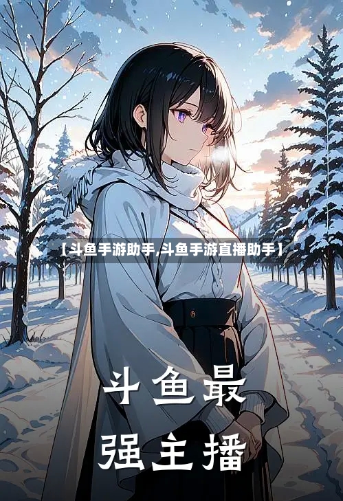 【斗鱼手游助手,斗鱼手游直播助手】