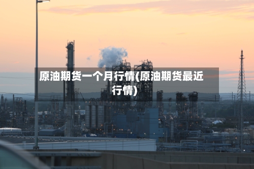 原油期货一个月行情(原油期货最近行情)-第2张图片