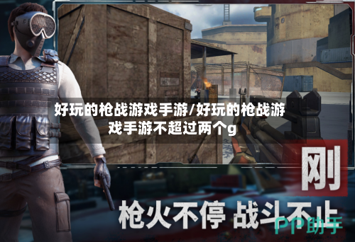 好玩的枪战游戏手游/好玩的枪战游戏手游不超过两个g
