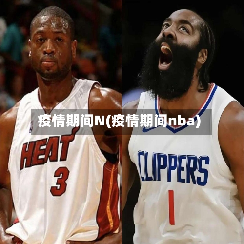 疫情期间N(疫情期间nba)