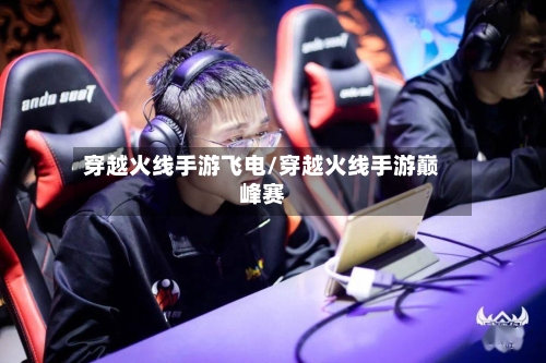 穿越火线手游飞电/穿越火线手游巅峰赛