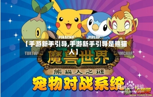 【手游新手引导,手游新手引导是熊猫人】