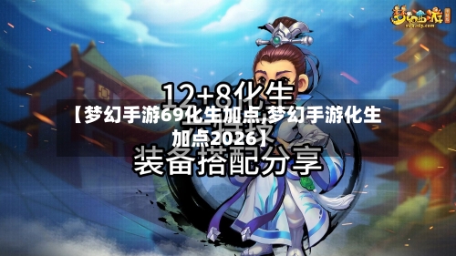 【梦幻手游69化生加点,梦幻手游化生加点2026】-第2张图片