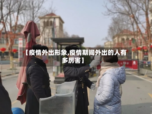 【疫情外出形象,疫情期间外出的人有多厉害】