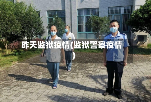 昨天监狱疫情(监狱警察疫情)
