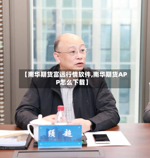 【南华期货富远行情软件,南华期货APP怎么下载】
