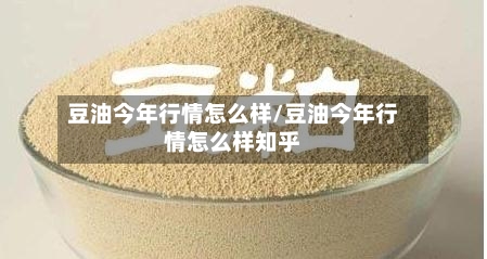 豆油今年行情怎么样/豆油今年行情怎么样知乎
