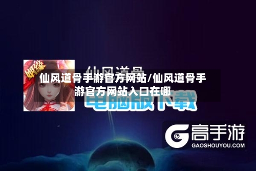 仙风道骨手游官方网站/仙风道骨手游官方网站入口在哪