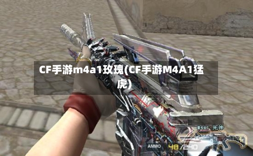 CF手游m4a1玫瑰(CF手游M4A1猛虎)