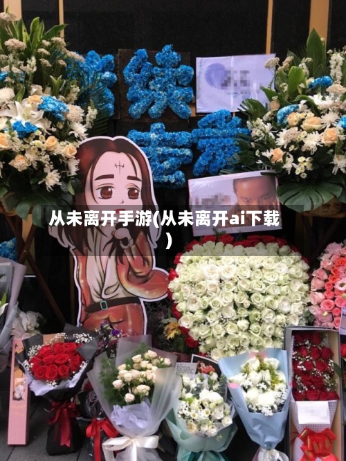从未离开手游(从未离开ai下载)