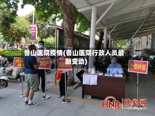 鲁山医院疫情(鲁山医院行政人员最新变动)-第2张图片