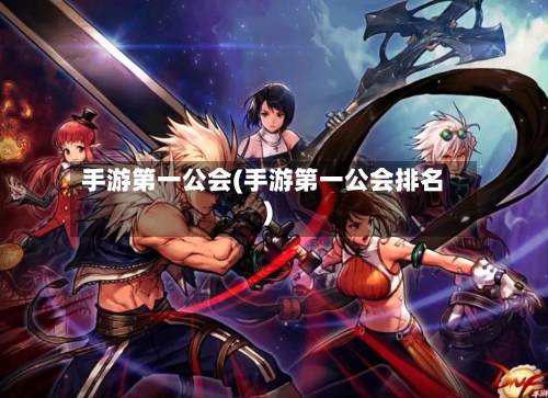 手游第一公会(手游第一公会排名)-第2张图片