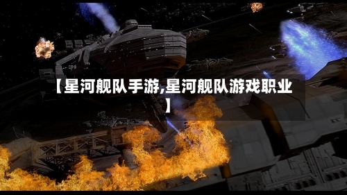 【星河舰队手游,星河舰队游戏职业】-第2张图片