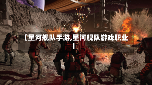 【星河舰队手游,星河舰队游戏职业】